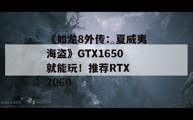 《如龙8外传：夏威夷海盗》GTX1650就能玩！推荐RTX 2060