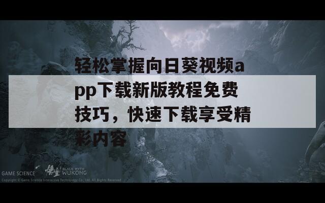 轻松掌握向日葵视频app下载新版教程免费技巧，快速下载享受精彩内容