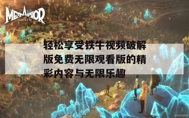 轻松享受铁牛视频破解版免费无限观看版的精彩内容与无限乐趣