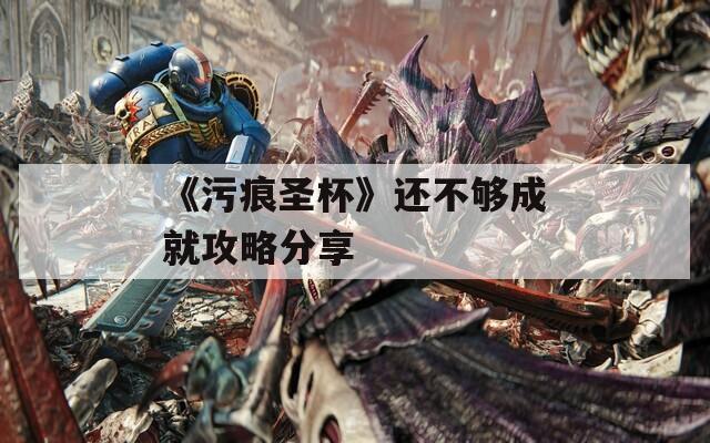 《污痕圣杯》还不够成就攻略分享