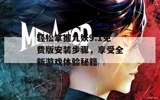 轻松掌握九妖9.1免费版安装步骤，享受全新游戏体验秘籍