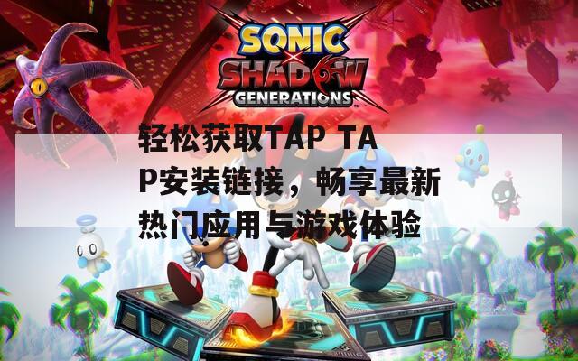轻松获取TAP TAP安装链接，畅享最新热门应用与游戏体验