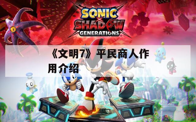 《文明7》平民商人作用介绍  第1张