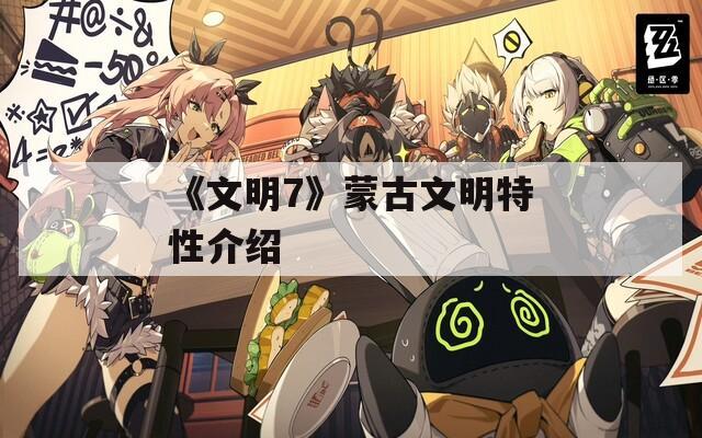 《文明7》蒙古文明特性介绍