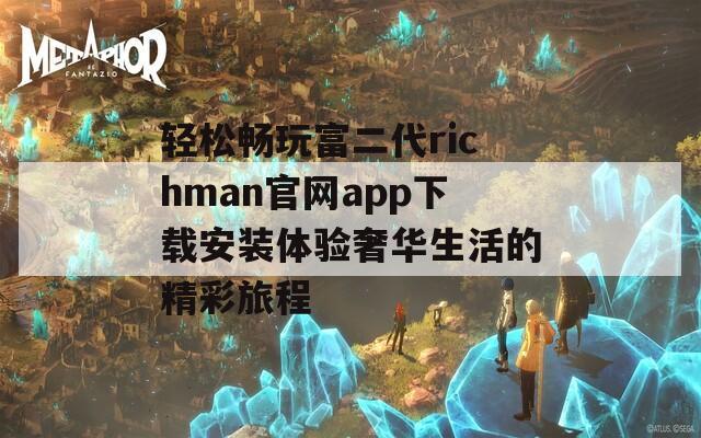 轻松畅玩富二代richman官网app下载安装体验奢华生活的精彩旅程