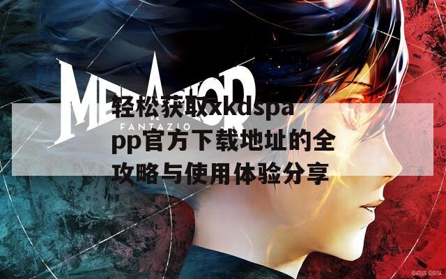 轻松获取xkdspapp官方下载地址的全攻略与使用体验分享