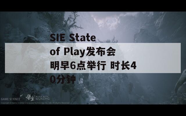SIE State of Play发布会明早6点举行 时长40分钟
