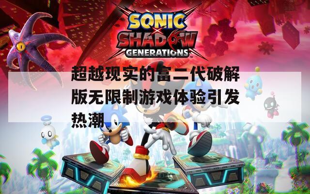 超越现实的富二代破解版无限制游戏体验引发热潮