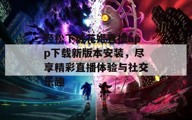 轻松下载花姬直播app下载新版本安装，尽享精彩直播体验与社交乐趣