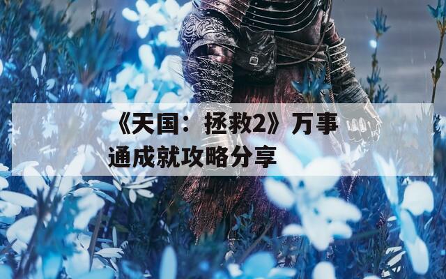 《天国：拯救2》万事通成就攻略分享