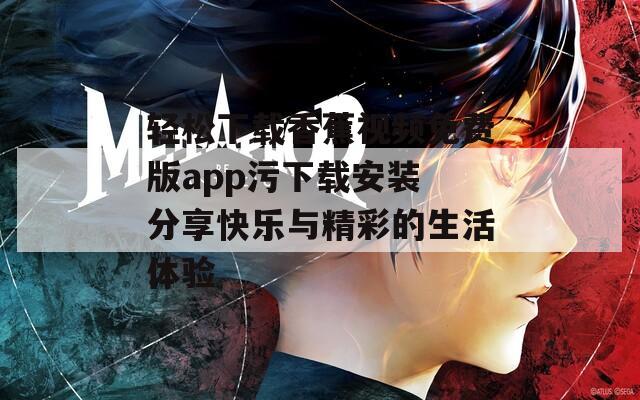 轻松下载香蕉视频免费版app污下载安装 分享快乐与精彩的生活体验