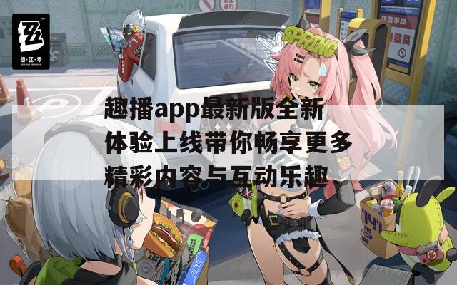 趣播app最新版全新体验上线带你畅享更多精彩内容与互动乐趣