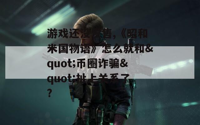 游戏还没发售,《昭和米国物语》怎么就和&quot;币圈诈骗&quot;扯上关系了?