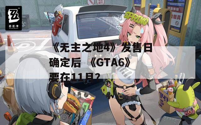 《无主之地4》发售日确定后 《GTA6》要在11月？