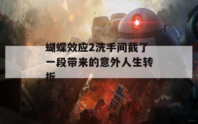 蝴蝶效应2洗手间截了一段带来的意外人生转折