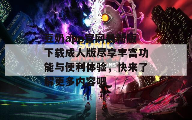 豆奶app官网最新版下载成人版尽享丰富功能与便利体验，快来了解更多内容吧  第1张