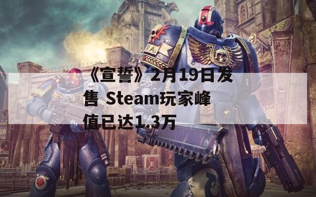 《宣誓》2月19日发售 Steam玩家峰值已达1.3万  第1张