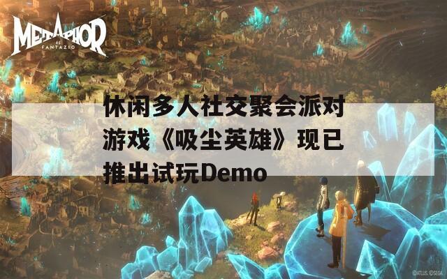 休闲多人社交聚会派对游戏《吸尘英雄》现已推出试玩Demo