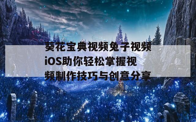 葵花宝典视频兔子视频iOS助你轻松掌握视频制作技巧与创意分享