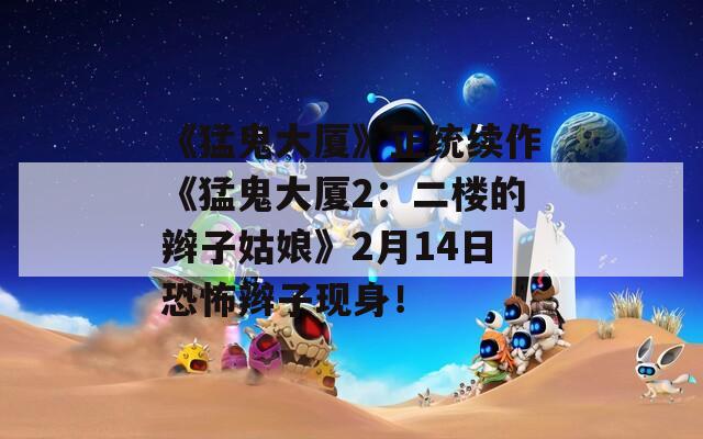 《猛鬼大厦》正统续作《猛鬼大厦2：二楼的辫子姑娘》2月14日恐怖辫子现身！