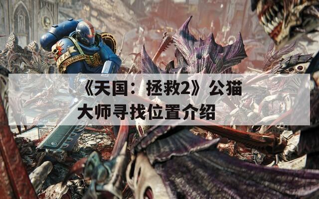 《天国：拯救2》公猫大师寻找位置介绍