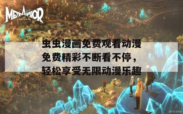 虫虫漫画免费观看动漫免费精彩不断看不停，轻松享受无限动漫乐趣