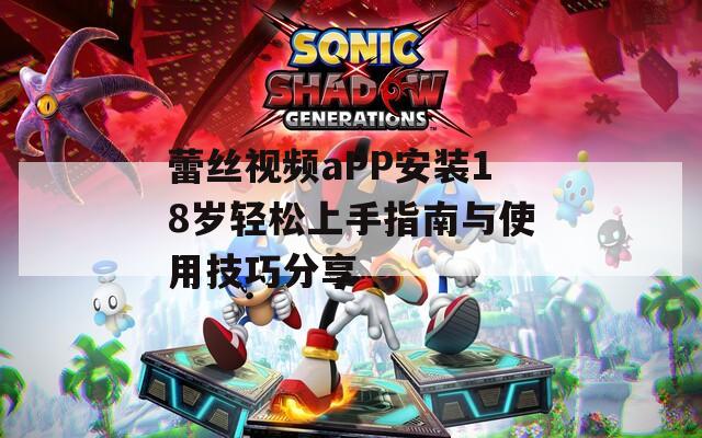 蕾丝视频aPP安装18岁轻松上手指南与使用技巧分享