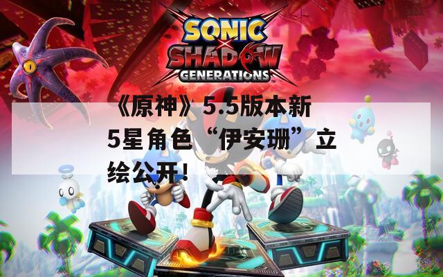《原神》5.5版本新5星角色“伊安珊”立绘公开！