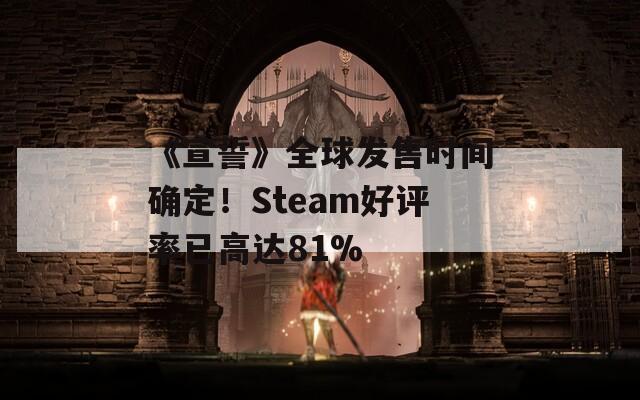 《宣誓》全球发售时间确定！Steam好评率已高达81%  第1张