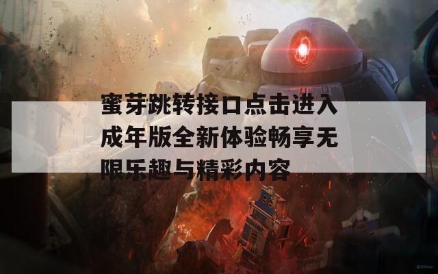 蜜芽跳转接口点击进入成年版全新体验畅享无限乐趣与精彩内容