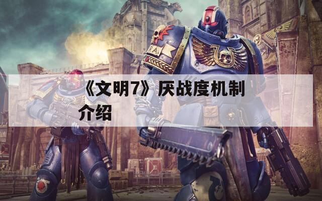 《文明7》厌战度机制介绍
