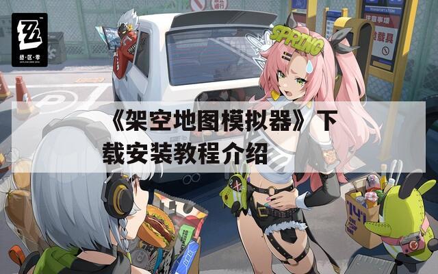 《架空地图模拟器》下载安装教程介绍  第1张
