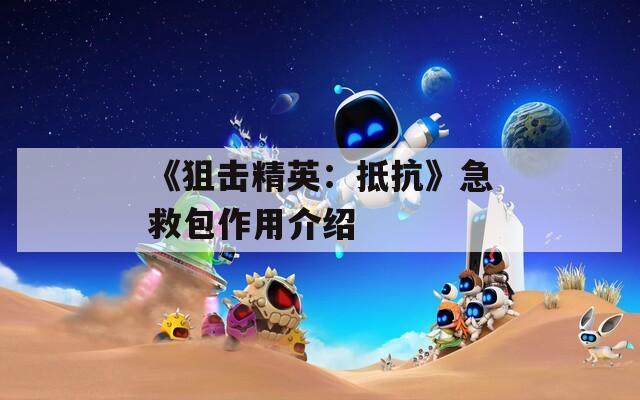 《狙击精英：抵抗》急救包作用介绍