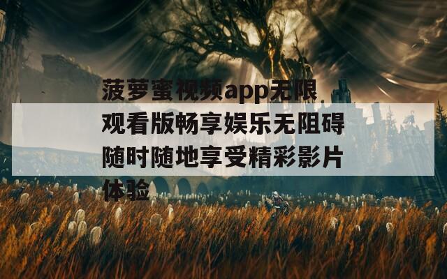 菠萝蜜视频app无限观看版畅享娱乐无阻碍随时随地享受精彩影片体验