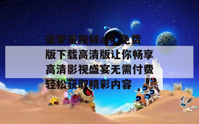菠萝蜜视频app免费版下载高清版让你畅享高清影视盛宴无需付费轻松获取精彩内容