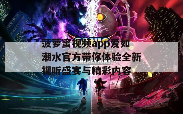 菠萝蜜视频app爱如潮水官方带你体验全新视听盛宴与精彩内容