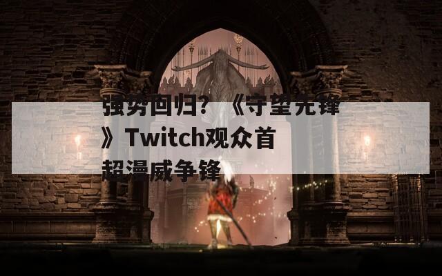 强势回归？《守望先锋》Twitch观众首超漫威争锋