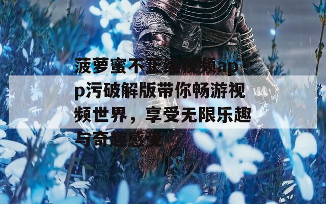 菠萝蜜不正经视频app污破解版带你畅游视频世界，享受无限乐趣与奇趣感受