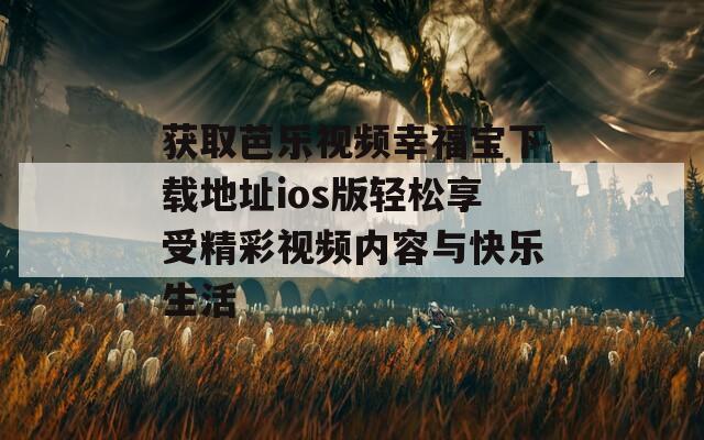 获取芭乐视频幸福宝下载地址ios版轻松享受精彩视频内容与快乐生活