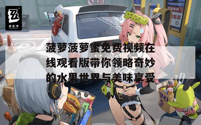 菠萝菠萝蜜免费视频在线观看版带你领略奇妙的水果世界与美味享受  第1张