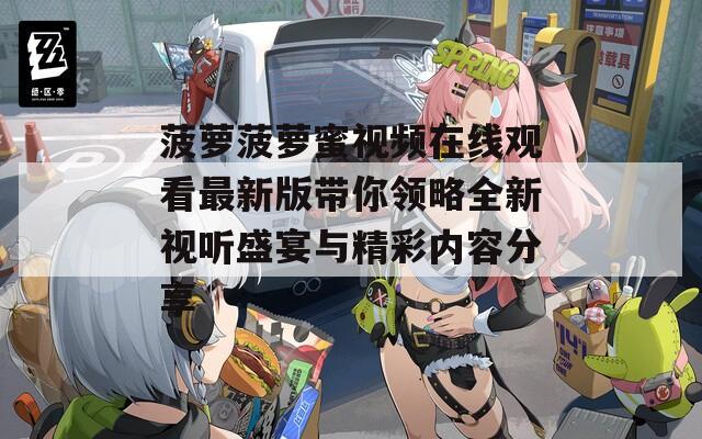 菠萝菠萝蜜视频在线观看最新版带你领略全新视听盛宴与精彩内容分享  第1张