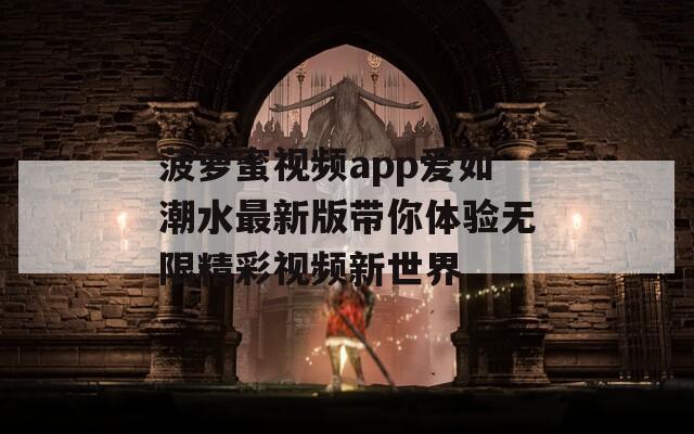 菠萝蜜视频app爱如潮水最新版带你体验无限精彩视频新世界