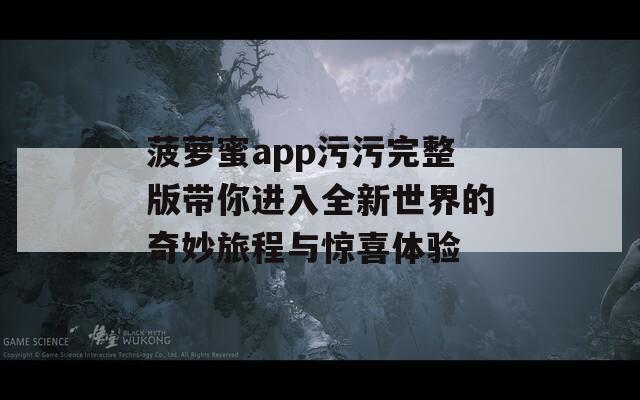 菠萝蜜app污污完整版带你进入全新世界的奇妙旅程与惊喜体验