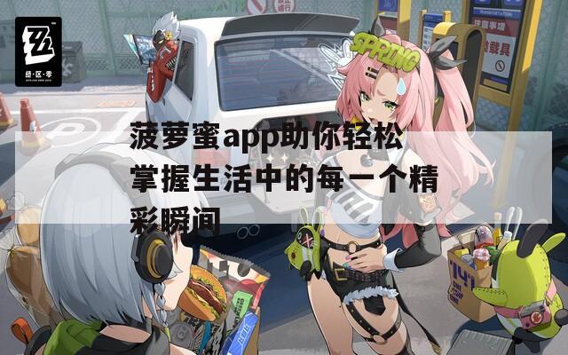 菠萝蜜app助你轻松掌握生活中的每一个精彩瞬间