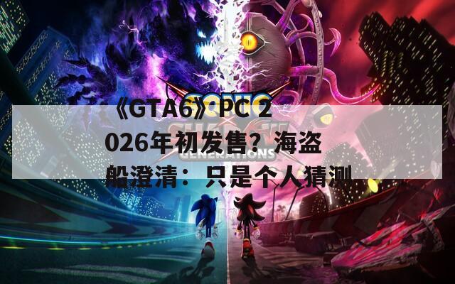 《GTA6》PC 2026年初发售？海盗船澄清：只是个人猜测