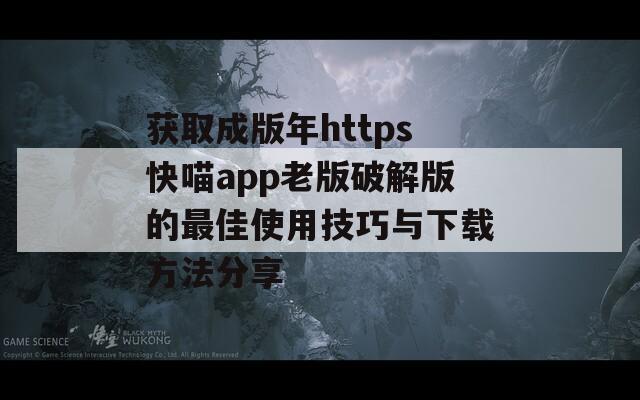 获取成版年https快喵app老版破解版的最佳使用技巧与下载方法分享