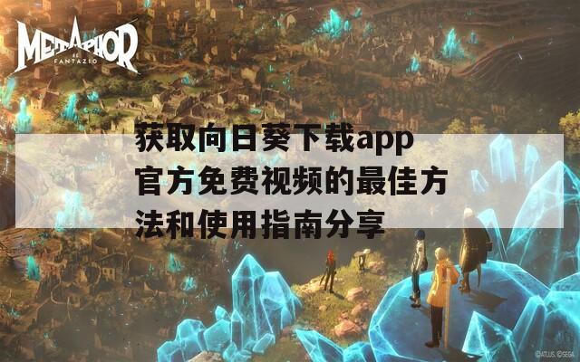 获取向日葵下载app官方免费视频的最佳方法和使用指南分享