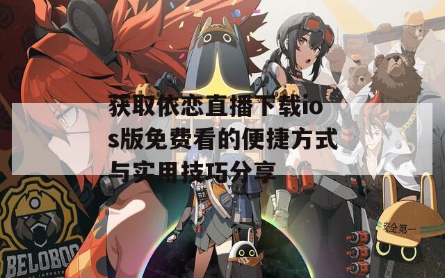 获取依恋直播下载ios版免费看的便捷方式与实用技巧分享