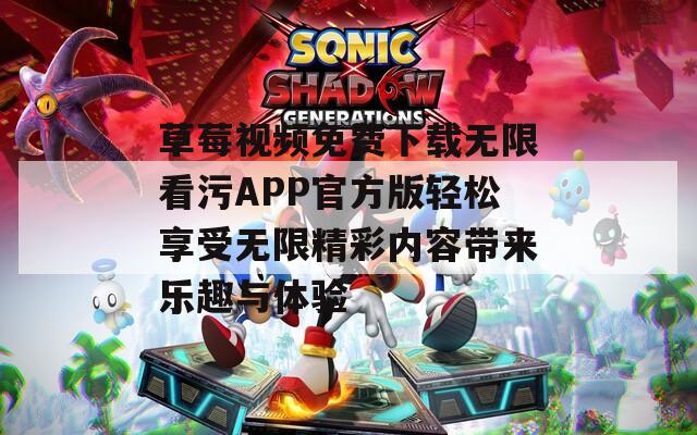 草莓视频免费下载无限看污APP官方版轻松享受无限精彩内容带来乐趣与体验