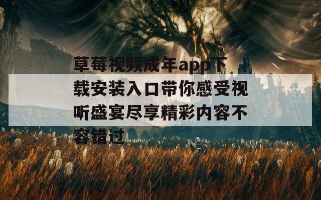草莓视频成年app下载安装入口带你感受视听盛宴尽享精彩内容不容错过